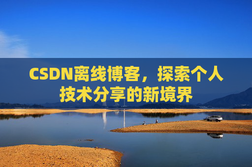 CSDN离线博客,探索个人技术分享的新境界