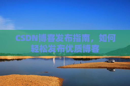 CSDN博客发布指南,如何轻松发布优质博客