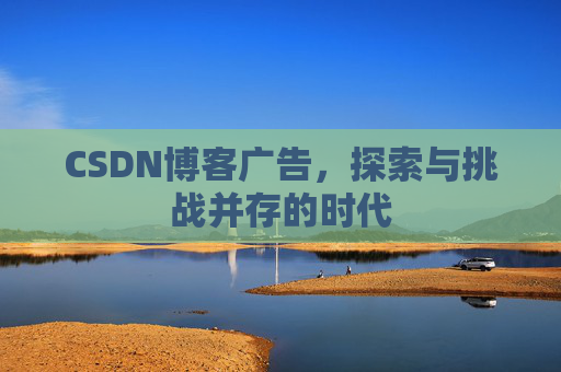 CSDN博客广告，探索与挑战并存的时代