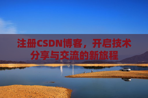 注册CSDN博客，开启技术分享与交流的新旅程